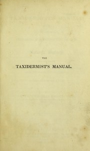 Cover of: The taxidermist's manual, or, The art of collecting, preparing and preserving objects of natural history: For the use of travellers, conservators of museums, and private collectors. ...