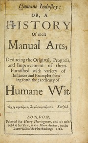 Cover of: Humane industry: or, A history of most manual arts, deducing the original, progress, and improvement of them. Furnished with variety of instances and examples, shewing forth the excellency of humane wit ...