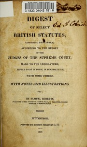 Cover of: A digest of select British statutes: comprising those which, according to the report of the judges of the Supreme court, made to the legislature, appear to be in force, in Pennsylvania: with some others. With notes and illustrations