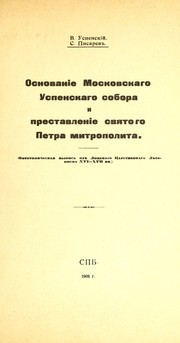 Cover of: Osnovanīe Moskovskago Uspenskago sobora i prestavlenīe svi︠a︡togo Petra mitropolita: fototipicheskai︠a︡ vypisʹ iz Lit︠s︡evago T︠S︡arstvennago Li︠e︡topist︠s︡a XVI-XVII vv