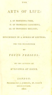 Cover of: The arts of life: I. Of providing food, II. Of providing cloathing, III. Of providing shelter. Described in a series of letters for the instruction of young persons