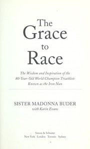 Cover of: The grace to race: the wisdom and inspiration of the 80-year-old world champion triathlete known as the iron nun