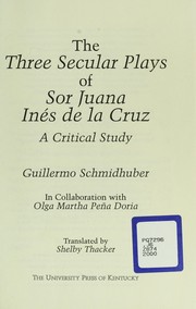 The three secular plays of Sor Juana Inés de la Cruz by Guillermo Schmidhuber de la Mora, Guillermo Schmidhuber, Olga Martha Pena Doria