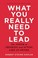 Cover of: WHAT YOU REALLY NEED TO LEAD: THE POWER OF THINKING AND ACTING LIKE AN OWNER