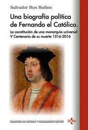 Cover of: Una biografía política de Fernando el Católico: la constitución de una monarquía universal : V Centenario de su muerte 1516-2016