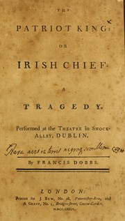 Cover of: The patriot king, or, Irish chief: a tragedy : performed at the Theatre in Smock-Alley, Dublin