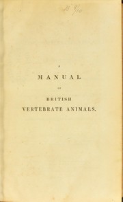 A manual of British vertebrate animals : or descriptions of all the animals belonging to the classes, Mammalia, Aves, Reptilia, Amphibia, and Pisces, which have been hitherto observed in the British Islands, including the domesticated, naturalized, and extirpated species : the whole systematically arranged by Leonard Jenyns