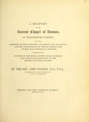 Cover of: A history of the ancient chapel of Denton, in Manchester parish: including sketches of the townships of Denton and Haughton, for the convenience of which hamlets the chapel was originally erected ; together with notices of the more ancient families, and particulars relating to the descent of their estates
