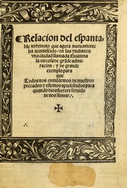 Cover of: Relacion del espantable terremoto que agora nueuamente ha acontescido en las Yndias en vna ciudad llamada Guatimala: es cosa de grade admiracion y de grande exemplo para que todos nos enmedemos de nuestros peccados y estemos aprescibidos para quando Dios fuerere seruido de nos llamar