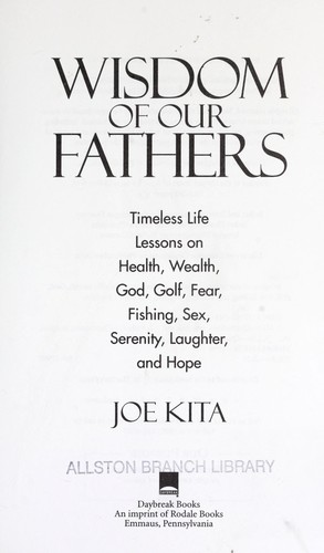 Wisdom of our fathers : timeless life lessons on health, wealth, God, golf, fear, fishing, sex, serenity, laughter, and hope by 
