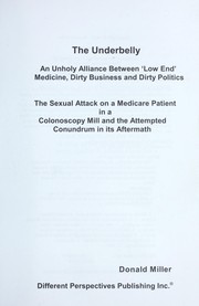 Cover of: The underbelly: an unholy alliance between 'low end' medicine, dirty business and dirty politics : the sexual attack on a medicare patient in a colonoscopy mill and the attempted conundrum in its aftermath