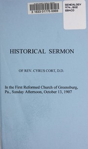 Cover of: Historical sermon of Rev. Cyrus Cort, D. D., in the First Reformed church of Greensburg, Pa., October 13, 1907, during the sessions of the Pittsburg synod to commemorate the services of the pioneer pastor of the Reformed church in western Pennsylvania on the 125th anniversary.