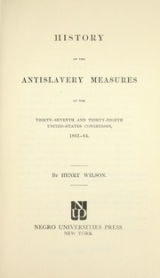 Cover of: History of the antislavery measures of the Thirty-seventh and Thirty-eighth United-States Congresses, 1861-64. by Wilson, Henry