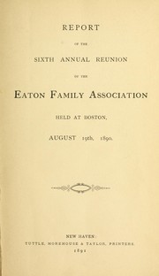 Cover of: Report of the Sixth Annual Reunion of the Eaton Family Association, held at Boston, August 19th, 1890 by Eaton Family Association