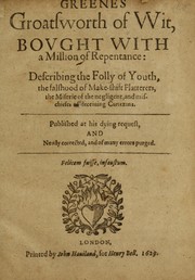 Cover of: Greenes groatsworth of wit, bought with a million of repentance: describing the folly of youth, the falshood of make-shift flatterers, the miserie of the negligent, and mischiefes of deceiuing curtezans : published at his dying request, and newly corrected, and of many errors purged