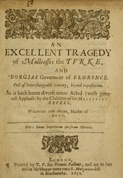 Cover of: An excellent tragedy of Mulleasses the Turke and Borgias governour of Florence: full of interchangeable variety beyond expectation : as it hath beene diverse times acted {with generall applause) by the Children of His Maiesties Revels