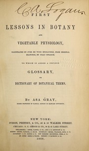 Cover of: First lessons in botany and vegetable physiology: illustrated by over 360 wood engravings from original drawings by Isaac Sprague : to which is added a copious glossary, or dictionary of botanical terms