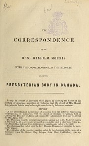 Cover of: The correspondence of the Hon. William Morris with the Colonial Office, as the delegate from the Presbyterian body in Canada