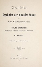 Cover of: Grundriss einer Geschichte der bildenden Künste und des Kunstgewerbes in Liv-, Est- und Kurland vom Ende des 12. bis zum Ausgang des 18. Jahrhunderts: Von W[ilhelm] Neumann