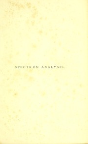 Cover of: Spectrum analysis in its application to terrestrial substances, and the physical constitution of the heavenly bodies