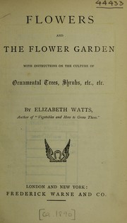 Cover of: Flowers and the flower garden: with instructions on the culture of ornamental trees, shrubs, etc., etc
