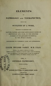 Cover of: Elements of pathology and therapeutics being the outlines of a work, intended to ascertain the nature, causes, and most efficacious modes of prevention and cure, of the greater number of the diseases incidental to the human frame : illustrated by numerous cases and dissections