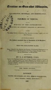 A treatise on gun-shot wounds, on inflammation, erysipelas, and mortification, on injuries of nerves, and on wounds of the extremities requiring the different operations of amputation : in which the various methods of performing these operations are shown, together with their after-treatment ; and containing an account of the author's successful case of amputation at the hip-joint ... by G. J. Guthrie