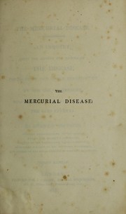 Cover of: The mercurial disease. An enquiry into the history and nature of the disease produced in the human constitution by the use of mercury, with observations on its connexion with the lues venerea