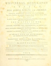 Cover of: Universal geography formed into a new and entire system  Describing Asia, Africa, Europe, and America ... also giving a general account of the fossil and vegetable productions of the Earth, and every species of animal : the history of man ... to which isadded, a short view of astronomy, as connected with geography