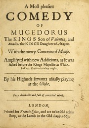 Cover of: A most pleasant comedy of Mucedorus: the King's son of Valentia, and Amadine the King's daughter of Aragon : with the merry conceits of Mouse : amplifyed with new additions, as it was acted before the King's Majestie at White-hall on Shrove-sunday night, by His Highness's servants usually playing at the Globe : very delectable and full of mirth