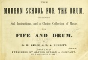 The modern school for the drum, containing full instructions, the reveille, the tattoo, the various calls and beats, used in the service, and a choice collection of music for fife and drum by O.W. Keach