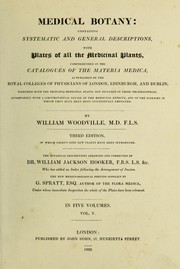 Cover of: Medical botany: containing systematic and general descriptions, with plates of all the medicinal plants comprehended in the catalogues of the materia medica as published by the Royal Colleges of Physicians of London, Edinburgh, and Dublin ...