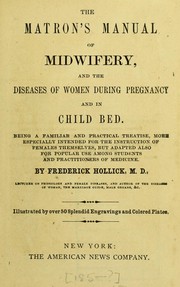 Cover of: The matron's manual of midwifery, and the diseases of women during pregnancy and in child bed: being a familiar and practical treatise, more especially intended for the instruction of females themselves, but adapted also for popular use among students and practitioners of medicine