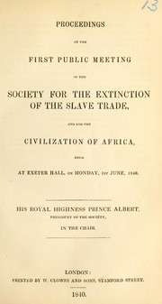 Cover of: Proceedings at the first public meeting of the Society for the Extinction of the Slave Trade, and for the Civilization of Africa: held at Exeter Hall, on Monday, 1st June, 1840. His Royal Highness Prince Albert, president of the society, in the chair
