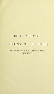 Cover of: The localisation of the lesions of phthisis, in relation to diagnosis and prognosis