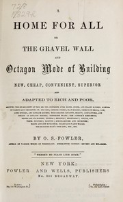 Cover of: A home for all or The gravel wall and octagon mode of building new, cheap, convenient, superior and adapted to rich and poor: Showing the superiority of this gravel concrete over brick, stone, and frame houses; manner of making and depositing it; its cost; outside finish; clay houses; defects in small, low, long-winged, and cottage houses; the greater capacity, beauty, compactness, and utility of octagon houses; different plans; the author's residence; green and ice houses; filters; grounds; shrubbery; fruits and their culture; roofing; school-houses and churches; barns and out buildings; board and plank walls; the working-man's dwellings, etc., etc