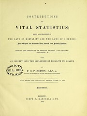 Cover of: Contributions to vital statistics: being a development of the rate of mortality and the laws of sickness, from original and extensive data procured from friendly societies, showing the instability of friendly societies, "Odd Fellows", "Rechabites", &c. ; with an inquiry into the influence of locality on health