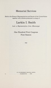 Cover of: Memorial services held in the House of Representatives and Senate of the United States, together with tributes presented in eulogy of Larkin I. Smith, late a representative from Mississippi, One Hundred First Congress, first session.