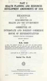 Cover of: Health planning and resources development amendments of 1978: hearings before the Subcommittee on Health and the Environment of the Committee on Interstate and Foreign Commerce, House of Representatives, Ninety-fifth Congress, second session, on H.R. 10460 ....