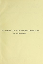 Cover of: The Lancet and the Hyderabad Commissions on Chloroform: being the report of the Lancet commission appointed to investigate the subject of the administration of chloroform and other an©Œsthetics from a clinical standpoint, together with the reports of the first and second Hyderabad Chloroform Commissions