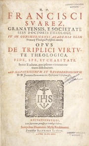 Cover of: R. P. Francisci Suarez, Granatensis, e Societate Iesu doctoris theologi, et in Conimbricensi Academia olim primarij theologiae professoris emeriti, Opus de triplici virtute theologica, fide, spe, et charitate: in tres tractatus, pro ipsarum virtutum numero distributum ...