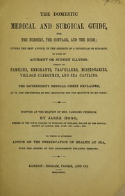Cover of: The domestic medical and surgical guide, for the nursery, the cottage, and the bush: giving the best advice, in the absence of a physician or surgeon in cases of accident or sudden illness : useful to families, emigrants, travellers, missionaries, village clergymen, and sea captains : the government medical chest explained ...