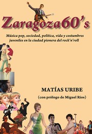 Cover of: Zaragoza 60´s: Rockers, ye-yés, solistas, conjuntos, sociedad, política, vida y costumbres juveniles en la ciudad pionera del rock´n´roll