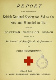 Cover of: Report of the operations of the British National Society for Aid to the Sick and Wounded in War during the Egyptian campaign, 1884-85: together with a statement of receipts & expenditure, and correspondence
