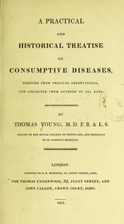 Cover of: A practical and historical treatise on consumptive diseases by Young, Thomas, 1773-1829