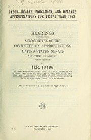 Cover of: Labor - Health, Education, and Welfare appropriations for fiscal year 1968: hearings before the subcommittee of the Committee on Appropriations, United States Senate, Ninetieth Congress, first session on H. R. 10196, making appropriations for the Departments of Labor, and Health, Education, and Welfare, and related agencies, for the fiscal year ending June 30, 1968, and for other purposes