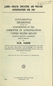 Cover of: Labor-Health, Education, and Welfare appropriations for 1965: supplemental hearings before the subcommittee of the Committee on Appropriations, United States Senate, Eighty-eighth Congress, second session, on H.R. 10809, making appropriations for the Departments of Labor and Health, Education, and Welfare, and related agencies, for the fiscal year ending June 30, 1965, and for other purposes