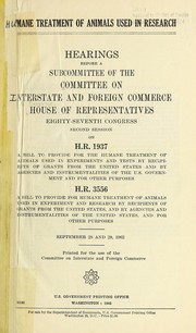 Cover of: Humane treatment of animals used in research.: Hearings before a subcommittee of the Committee on Interstate and Foreign Commerce, House of Representatives, Eighty-seventh Congress, second session, on H. R. 1937 ... [and] H. R. 3556 ... September 28 and 29, 1962