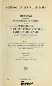 Cover of: Control of Dental Diseases: hearings before the United States Senate Committee on Labor and Public Welfare, Subcommittee on Health, Eighty-Seventh Congress, second session, on May 24, 1962