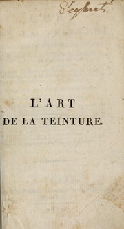 Cover of: L'art de la teinture des fils et étoffes de coton: précédé d'une théorie nouvelle des véritables causes de la fixité des couleurs de bon teint : suivi des cultures du pastel, de la gaude, de la garance, et de leur préparation, à l'usage des cultivateus et des manufactures